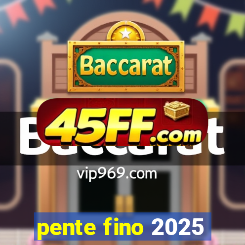 pente fino 2025